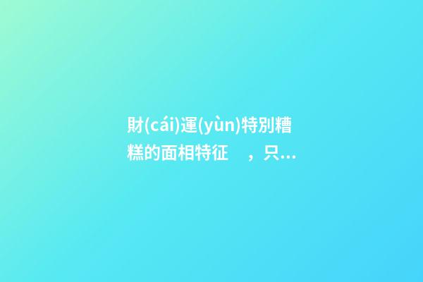 財(cái)運(yùn)特別糟糕的面相特征，只需一眼就能看出